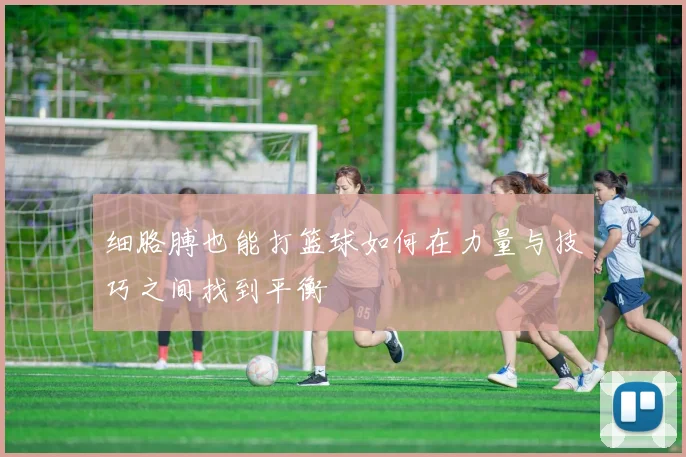 细胳膊也能打篮球如何在力量与技巧之间找到平衡