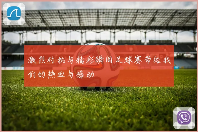 激烈对抗与精彩瞬间足球赛带给我们的热血与感动