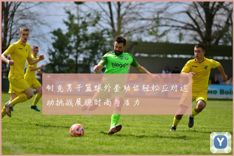 耐克男子篮球外套助你轻松应对运动挑战展现时尚与活力
